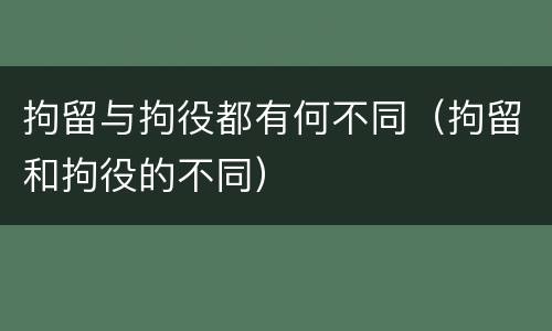 拘留与拘役都有何不同（拘留和拘役的不同）