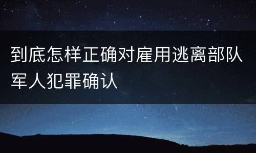 到底怎样正确对雇用逃离部队军人犯罪确认