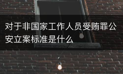 对于非国家工作人员受贿罪公安立案标准是什么