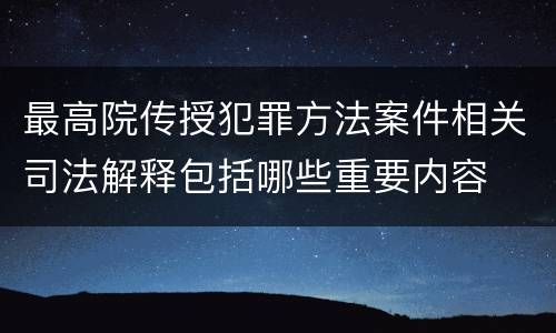 最高院传授犯罪方法案件相关司法解释包括哪些重要内容