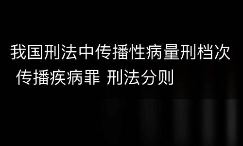 我国刑法中传播性病量刑档次 传播疾病罪 刑法分则