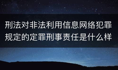 刑法对非法利用信息网络犯罪规定的定罪刑事责任是什么样的