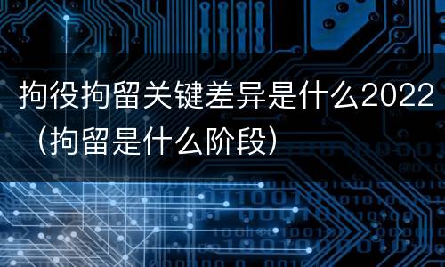拘役拘留关键差异是什么2022（拘留是什么阶段）