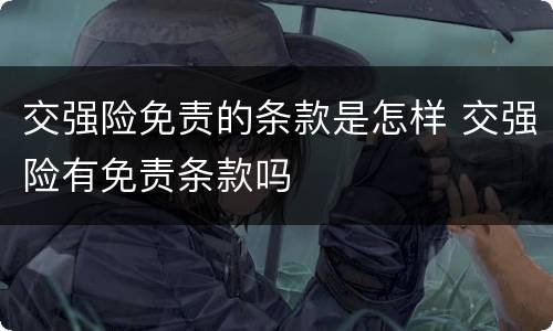 交强险免责的条款是怎样 交强险有免责条款吗