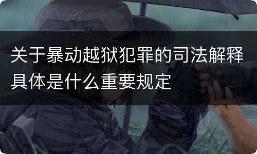 关于暴动越狱犯罪的司法解释具体是什么重要规定