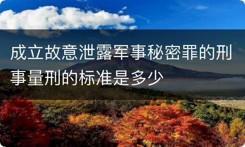 成立故意泄露军事秘密罪的刑事量刑的标准是多少