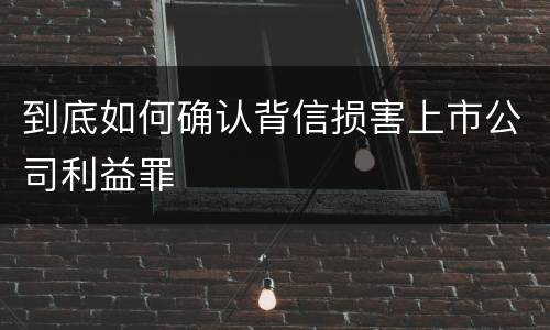 到底如何确认背信损害上市公司利益罪
