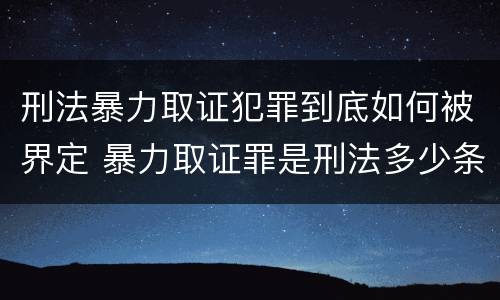 刑法暴力取证犯罪到底如何被界定 暴力取证罪是刑法多少条