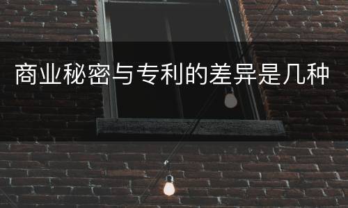 商业秘密与专利的差异是几种