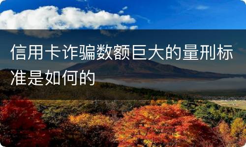 信用卡诈骗数额巨大的量刑标准是如何的