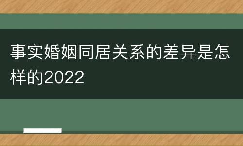 事实婚姻同居关系的差异是怎样的2022