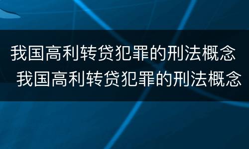 我国高利转贷犯罪的刑法概念 我国高利转贷犯罪的刑法概念是什么