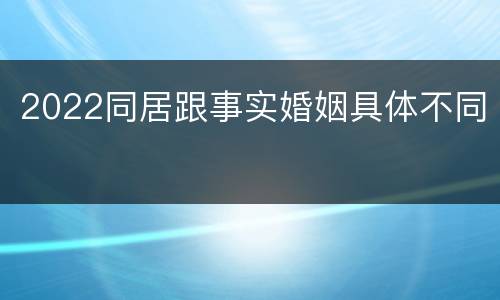 2022同居跟事实婚姻具体不同