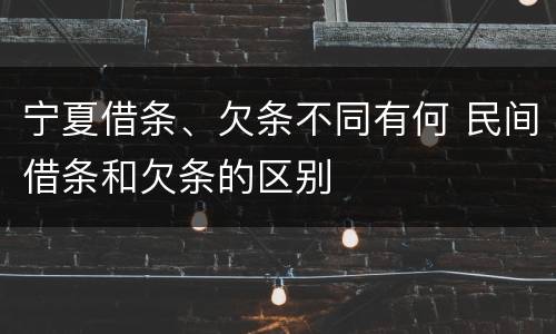 宁夏借条、欠条不同有何 民间借条和欠条的区别