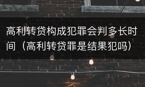 高利转贷构成犯罪会判多长时间（高利转贷罪是结果犯吗）