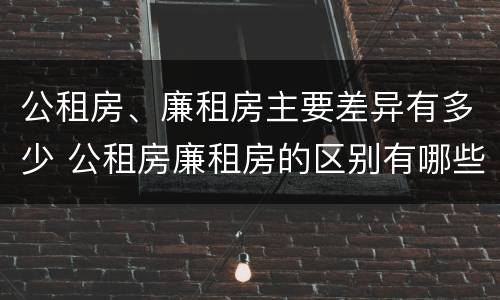 公租房、廉租房主要差异有多少 公租房廉租房的区别有哪些