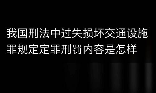 我国刑法中过失损坏交通设施罪规定定罪刑罚内容是怎样