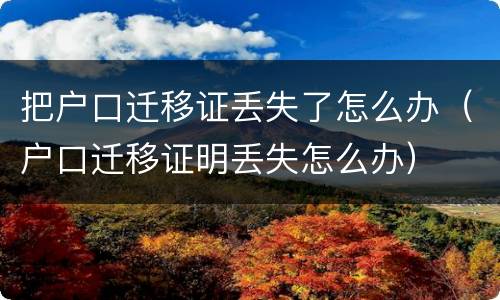 把户口迁移证丢失了怎么办（户口迁移证明丢失怎么办）