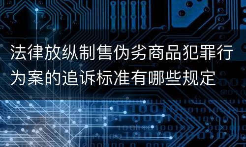法律放纵制售伪劣商品犯罪行为案的追诉标准有哪些规定