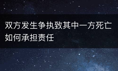 双方发生争执致其中一方死亡如何承担责任