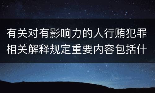有关对有影响力的人行贿犯罪相关解释规定重要内容包括什么