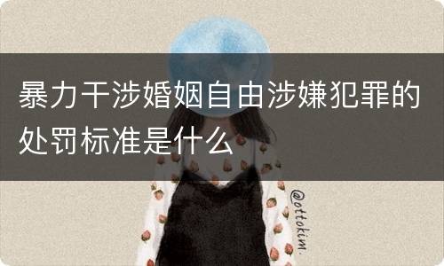 暴力干涉婚姻自由涉嫌犯罪的处罚标准是什么