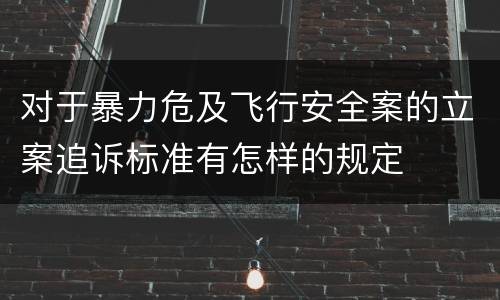 对于暴力危及飞行安全案的立案追诉标准有怎样的规定