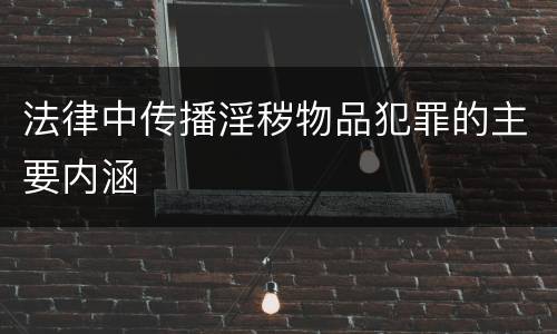 法律中传播淫秽物品犯罪的主要内涵