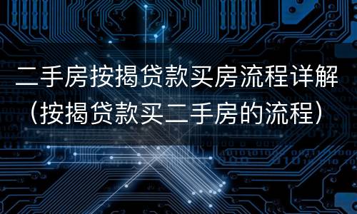 二手房按揭贷款买房流程详解（按揭贷款买二手房的流程）