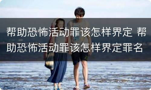 帮助恐怖活动罪该怎样界定 帮助恐怖活动罪该怎样界定罪名