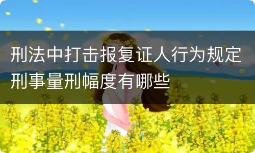 刑法中打击报复证人行为规定刑事量刑幅度有哪些