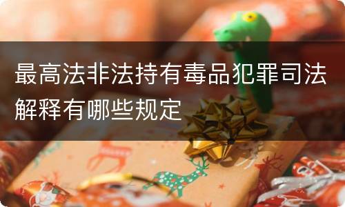最高法非法持有毒品犯罪司法解释有哪些规定