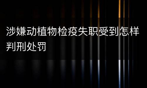涉嫌动植物检疫失职受到怎样判刑处罚