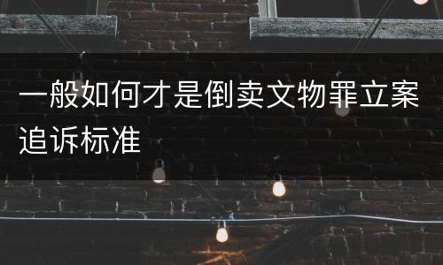 一般如何才是倒卖文物罪立案追诉标准