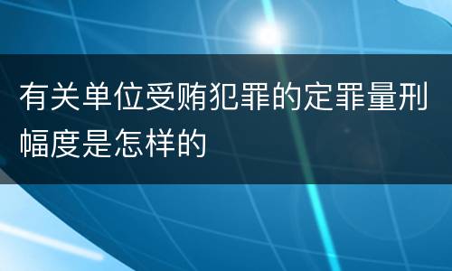 有关单位受贿犯罪的定罪量刑幅度是怎样的