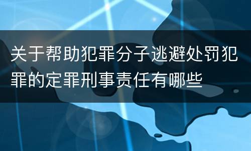 关于帮助犯罪分子逃避处罚犯罪的定罪刑事责任有哪些