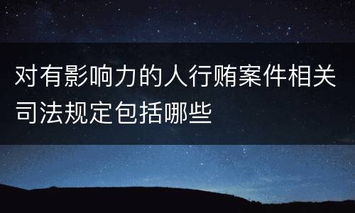 对有影响力的人行贿案件相关司法规定包括哪些