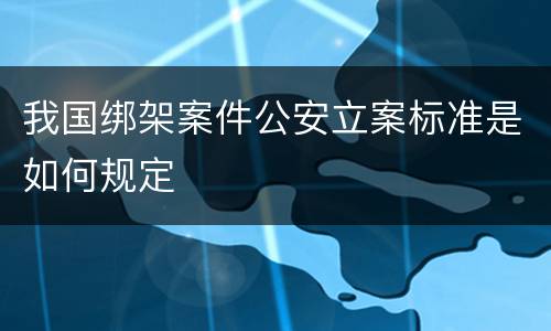 我国绑架案件公安立案标准是如何规定