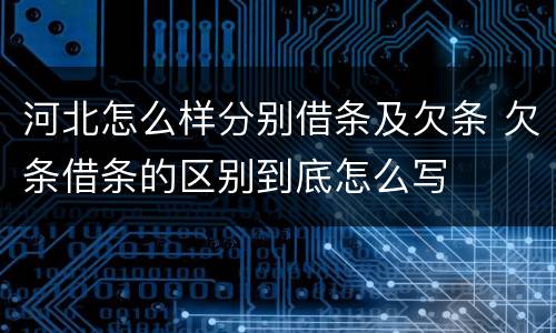 河北怎么样分别借条及欠条 欠条借条的区别到底怎么写