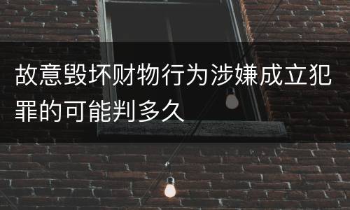 故意毁坏财物行为涉嫌成立犯罪的可能判多久