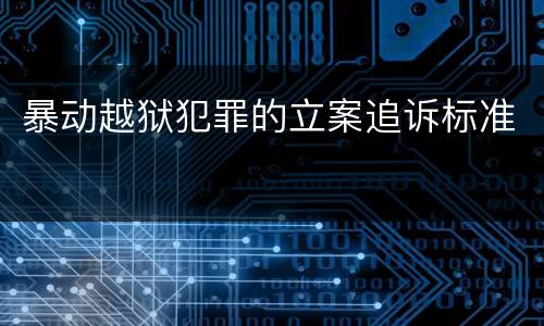 暴动越狱犯罪的立案追诉标准