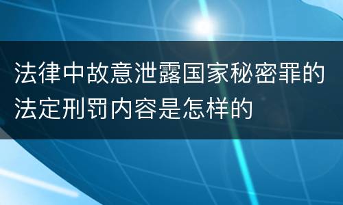 法律中故意泄露国家秘密罪的法定刑罚内容是怎样的