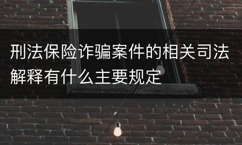 刑法保险诈骗案件的相关司法解释有什么主要规定