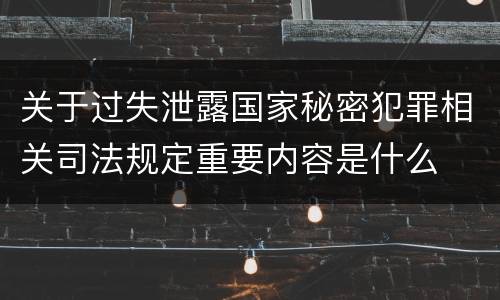 关于过失泄露国家秘密犯罪相关司法规定重要内容是什么