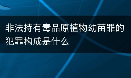 非法持有毒品原植物幼苗罪的犯罪构成是什么