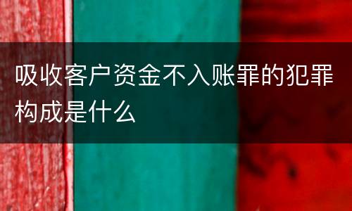 吸收客户资金不入账罪的犯罪构成是什么
