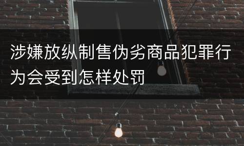 涉嫌放纵制售伪劣商品犯罪行为会受到怎样处罚