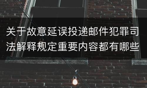 关于故意延误投递邮件犯罪司法解释规定重要内容都有哪些