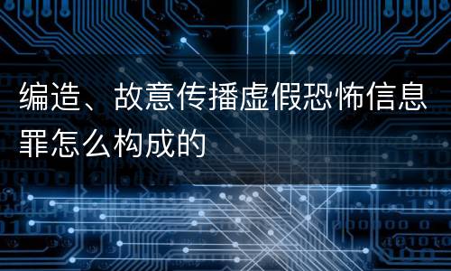 编造、故意传播虚假恐怖信息罪怎么构成的