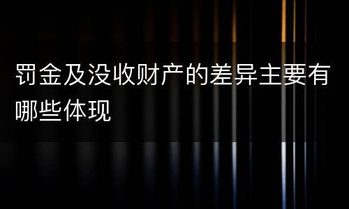 罚金及没收财产的差异主要有哪些体现